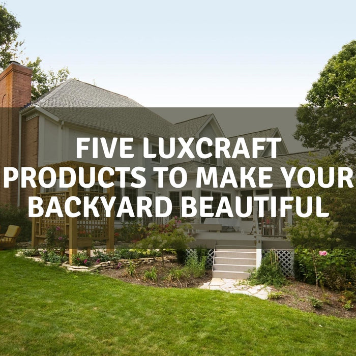Five Luxcraft Products to Make Your Backyard Beautiful