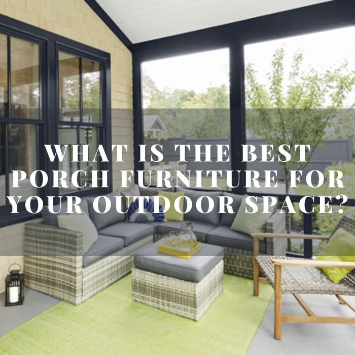 What Is The Best Porch Furniture For You